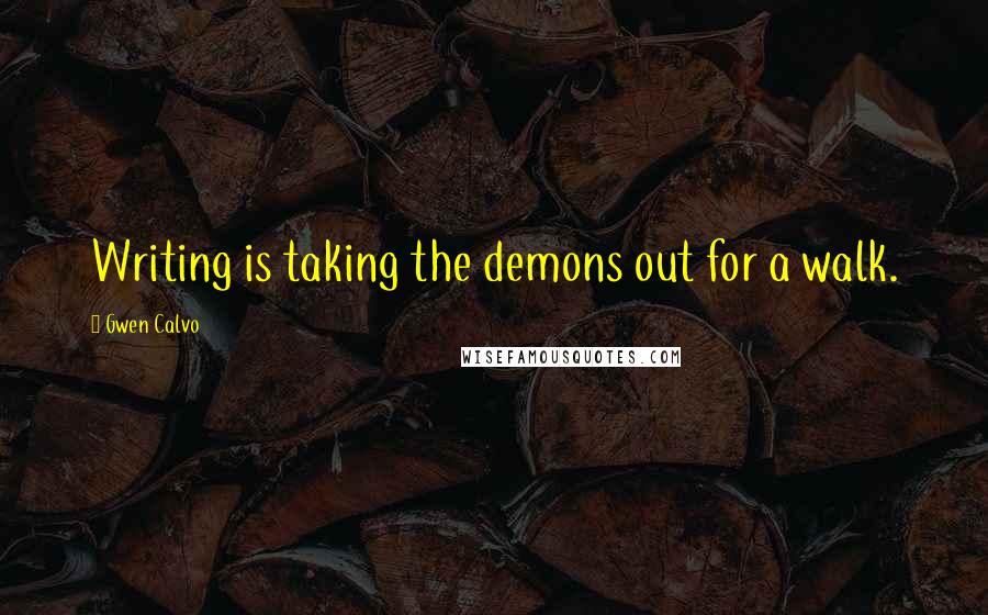 Gwen Calvo Quotes: Writing is taking the demons out for a walk.