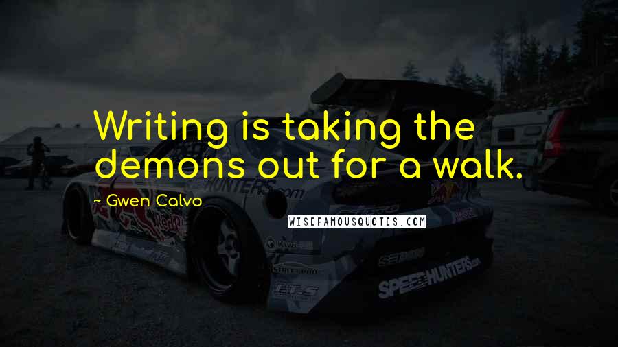Gwen Calvo Quotes: Writing is taking the demons out for a walk.