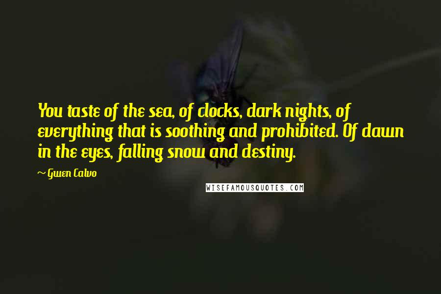 Gwen Calvo Quotes: You taste of the sea, of clocks, dark nights, of everything that is soothing and prohibited. Of dawn in the eyes, falling snow and destiny.