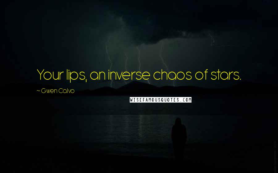 Gwen Calvo Quotes: Your lips, an inverse chaos of stars.