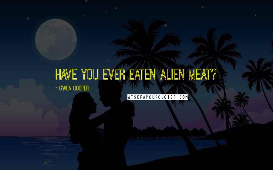 Gwen Cooper Quotes: Have you ever eaten alien meat?