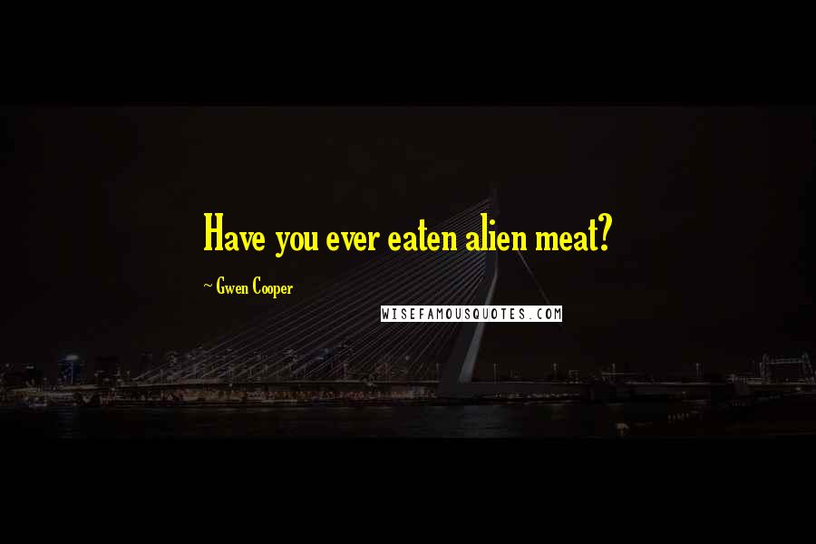 Gwen Cooper Quotes: Have you ever eaten alien meat?