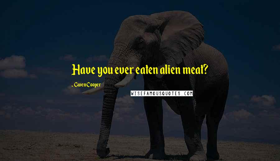 Gwen Cooper Quotes: Have you ever eaten alien meat?