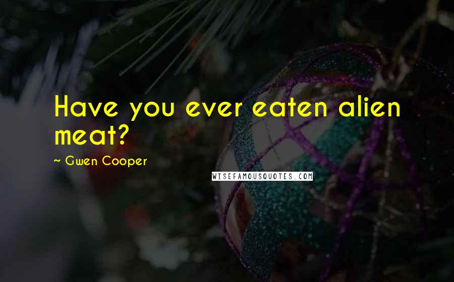 Gwen Cooper Quotes: Have you ever eaten alien meat?