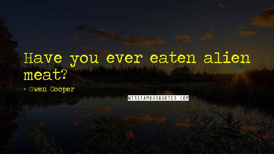 Gwen Cooper Quotes: Have you ever eaten alien meat?