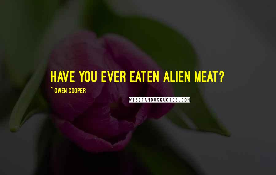 Gwen Cooper Quotes: Have you ever eaten alien meat?