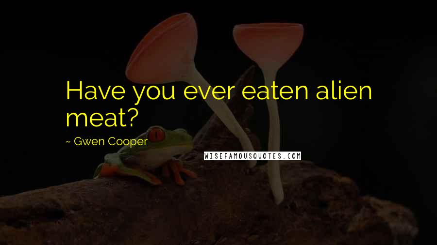 Gwen Cooper Quotes: Have you ever eaten alien meat?