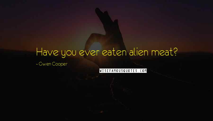 Gwen Cooper Quotes: Have you ever eaten alien meat?