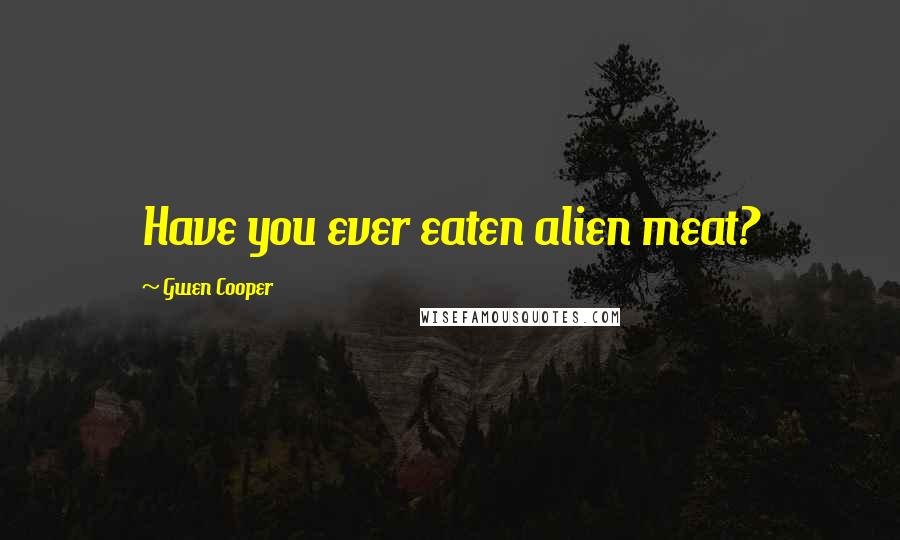 Gwen Cooper Quotes: Have you ever eaten alien meat?