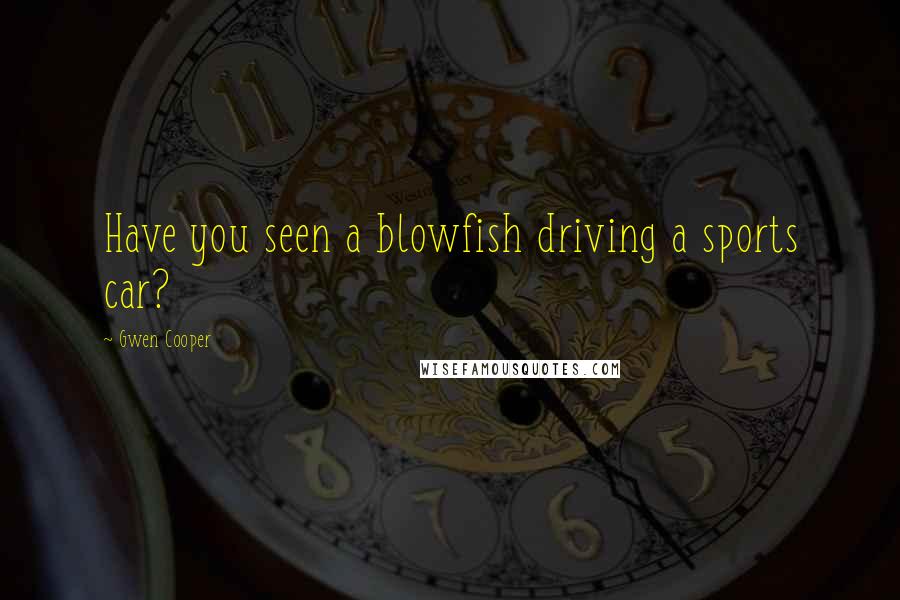Gwen Cooper Quotes: Have you seen a blowfish driving a sports car?