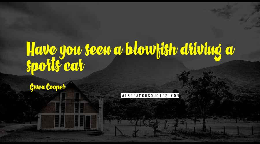 Gwen Cooper Quotes: Have you seen a blowfish driving a sports car?
