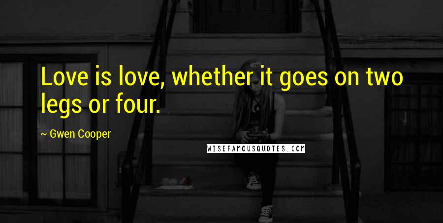 Gwen Cooper Quotes: Love is love, whether it goes on two legs or four.
