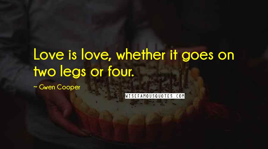 Gwen Cooper Quotes: Love is love, whether it goes on two legs or four.