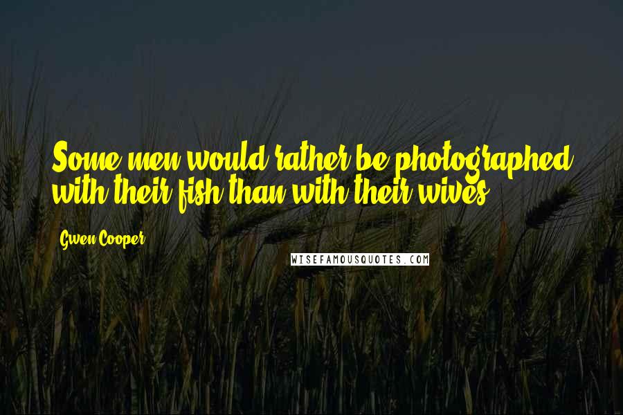 Gwen Cooper Quotes: Some men would rather be photographed with their fish than with their wives.