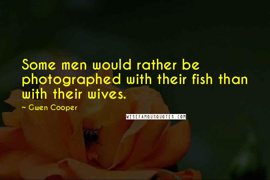 Gwen Cooper Quotes: Some men would rather be photographed with their fish than with their wives.