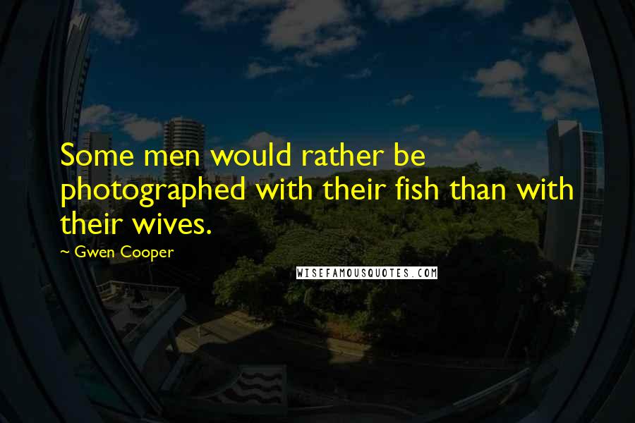 Gwen Cooper Quotes: Some men would rather be photographed with their fish than with their wives.