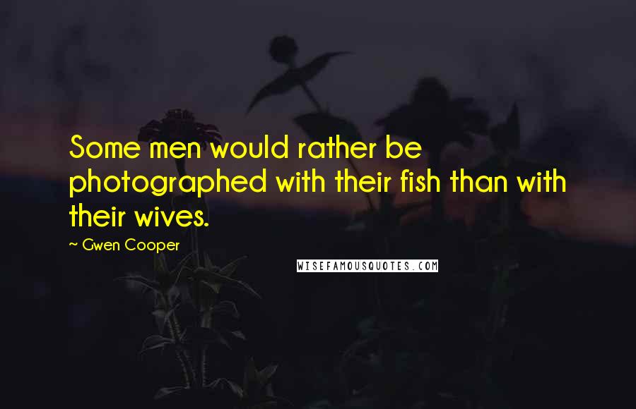 Gwen Cooper Quotes: Some men would rather be photographed with their fish than with their wives.