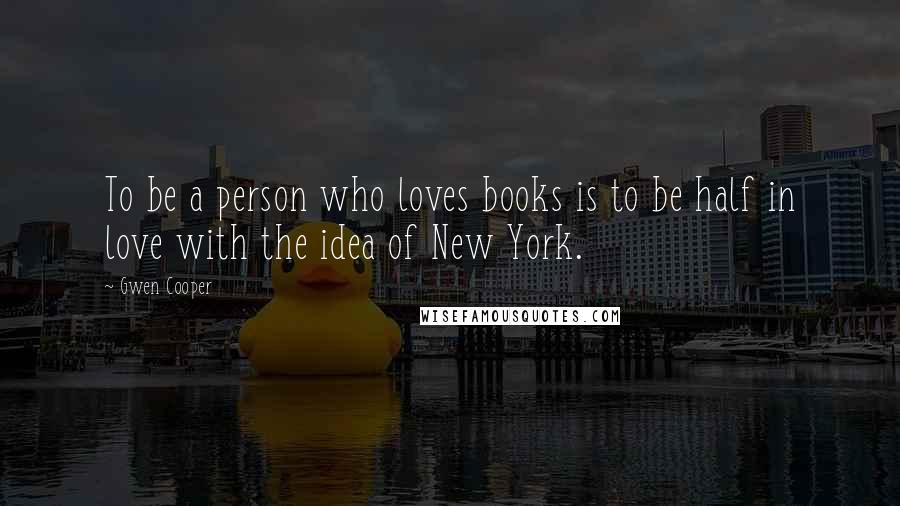 Gwen Cooper Quotes: To be a person who loves books is to be half in love with the idea of New York.