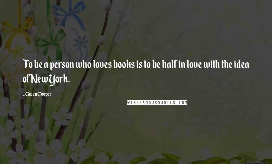 Gwen Cooper Quotes: To be a person who loves books is to be half in love with the idea of New York.