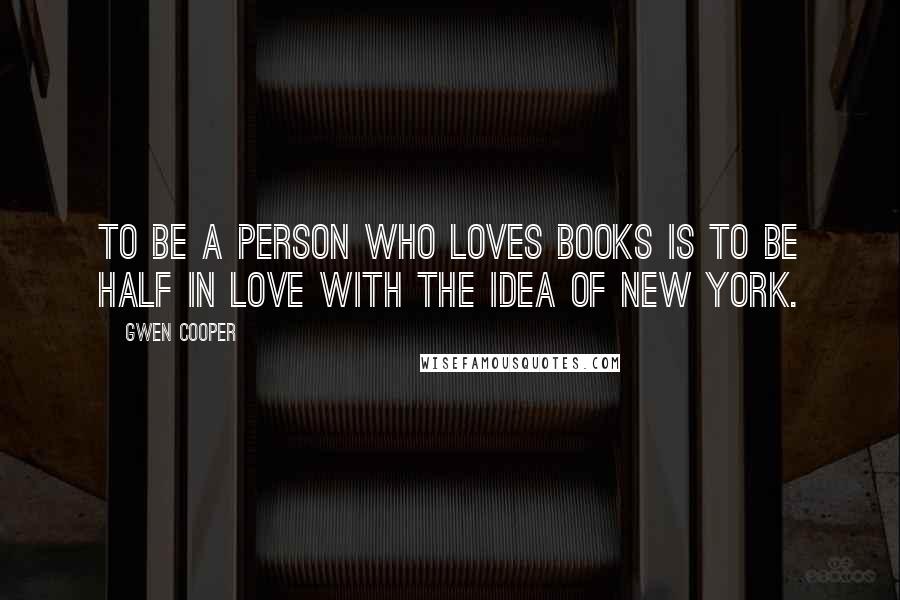 Gwen Cooper Quotes: To be a person who loves books is to be half in love with the idea of New York.
