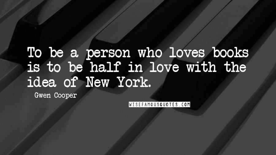 Gwen Cooper Quotes: To be a person who loves books is to be half in love with the idea of New York.
