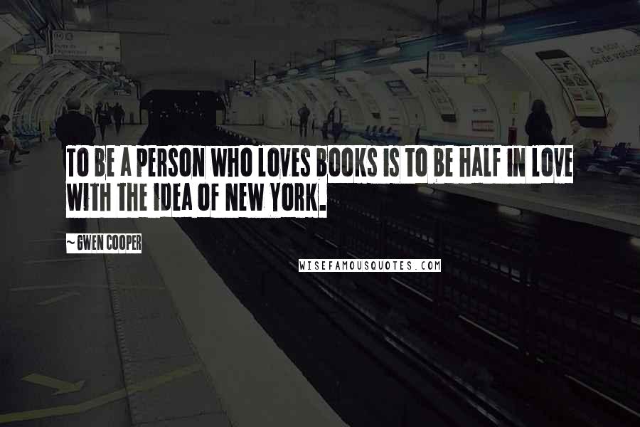 Gwen Cooper Quotes: To be a person who loves books is to be half in love with the idea of New York.