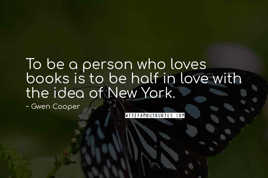 Gwen Cooper Quotes: To be a person who loves books is to be half in love with the idea of New York.