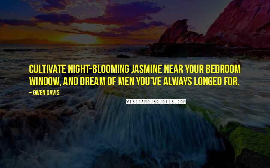 Gwen Davis Quotes: Cultivate night-blooming jasmine near your bedroom window, and dream of men you've always longed for.