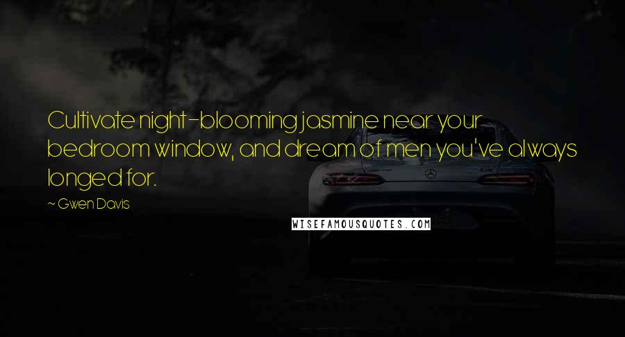 Gwen Davis Quotes: Cultivate night-blooming jasmine near your bedroom window, and dream of men you've always longed for.