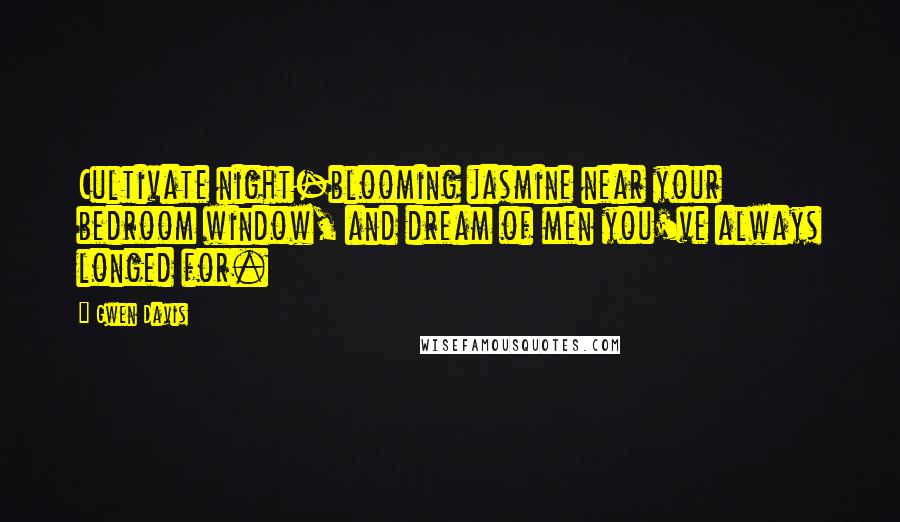 Gwen Davis Quotes: Cultivate night-blooming jasmine near your bedroom window, and dream of men you've always longed for.