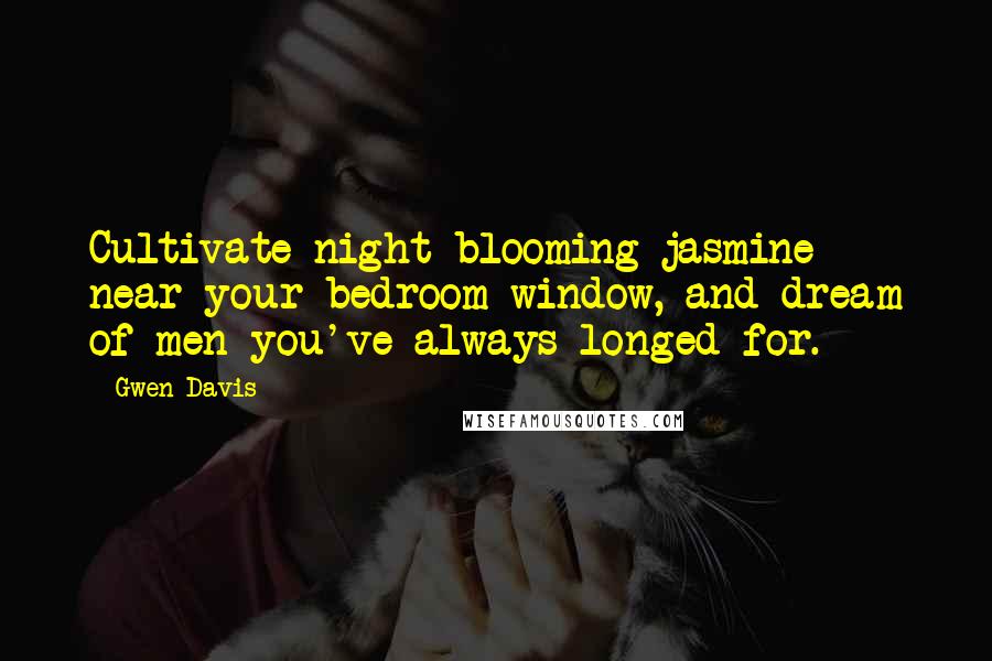 Gwen Davis Quotes: Cultivate night-blooming jasmine near your bedroom window, and dream of men you've always longed for.