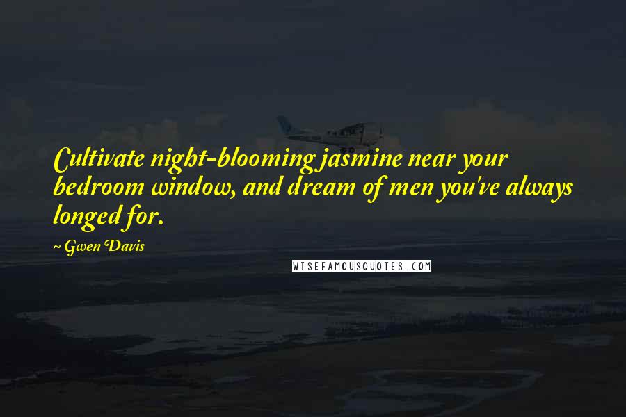 Gwen Davis Quotes: Cultivate night-blooming jasmine near your bedroom window, and dream of men you've always longed for.