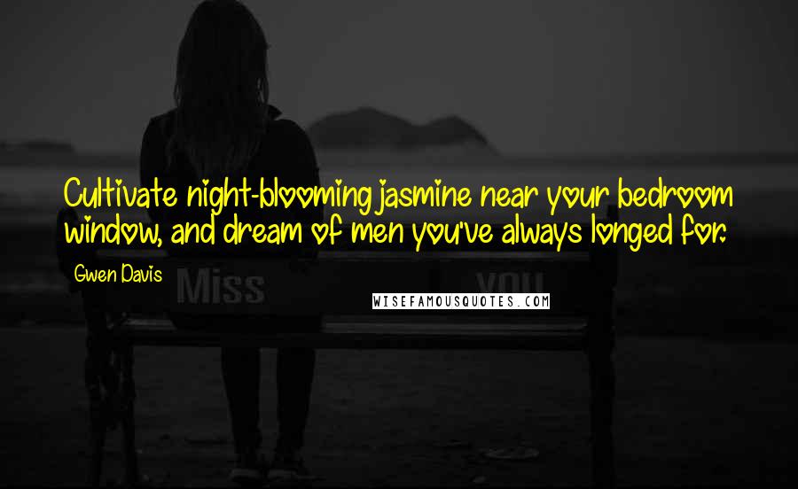 Gwen Davis Quotes: Cultivate night-blooming jasmine near your bedroom window, and dream of men you've always longed for.