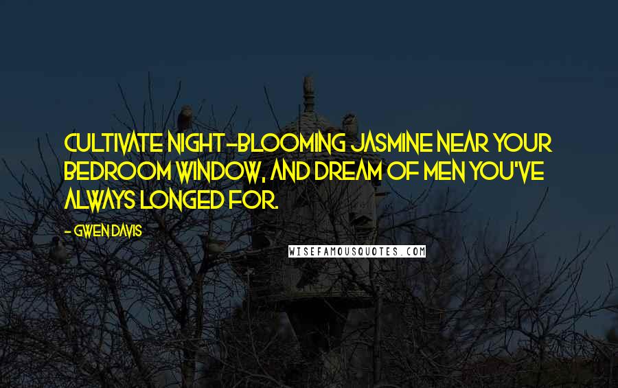 Gwen Davis Quotes: Cultivate night-blooming jasmine near your bedroom window, and dream of men you've always longed for.