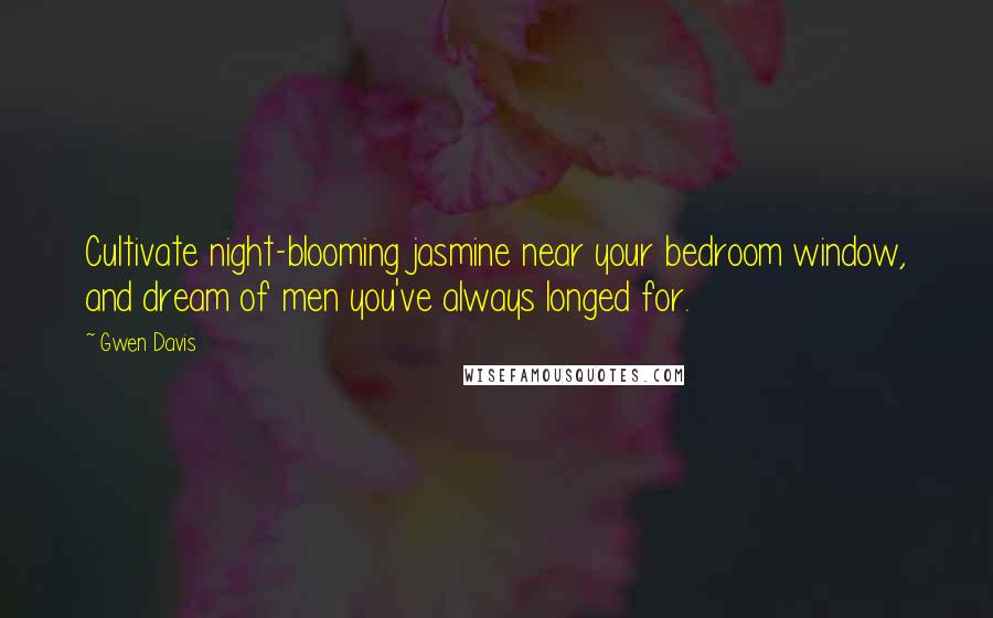 Gwen Davis Quotes: Cultivate night-blooming jasmine near your bedroom window, and dream of men you've always longed for.