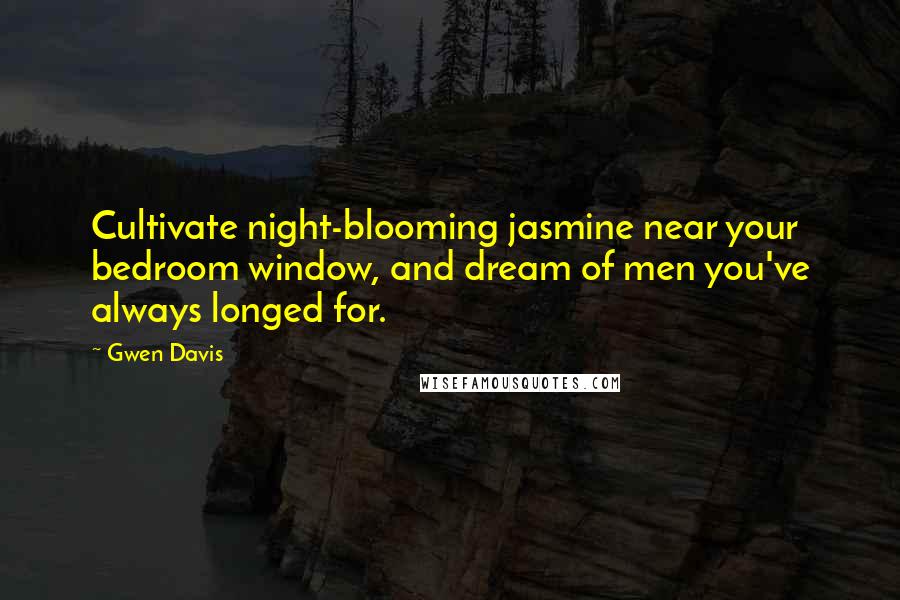 Gwen Davis Quotes: Cultivate night-blooming jasmine near your bedroom window, and dream of men you've always longed for.