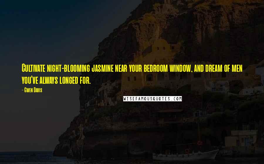 Gwen Davis Quotes: Cultivate night-blooming jasmine near your bedroom window, and dream of men you've always longed for.