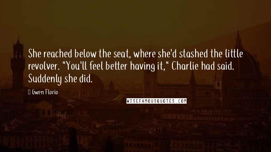 Gwen Florio Quotes: She reached below the seat, where she'd stashed the little revolver. "You'll feel better having it," Charlie had said. Suddenly she did.