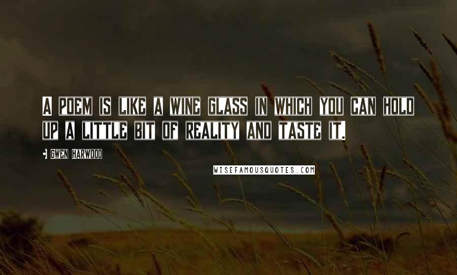 Gwen Harwood Quotes: A poem is like a wine glass in which you can hold up a little bit of reality and taste it.