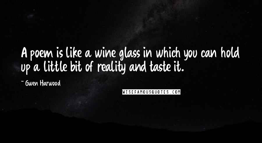 Gwen Harwood Quotes: A poem is like a wine glass in which you can hold up a little bit of reality and taste it.