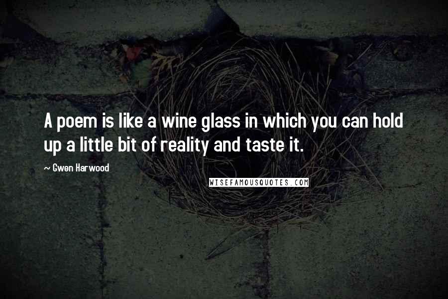 Gwen Harwood Quotes: A poem is like a wine glass in which you can hold up a little bit of reality and taste it.