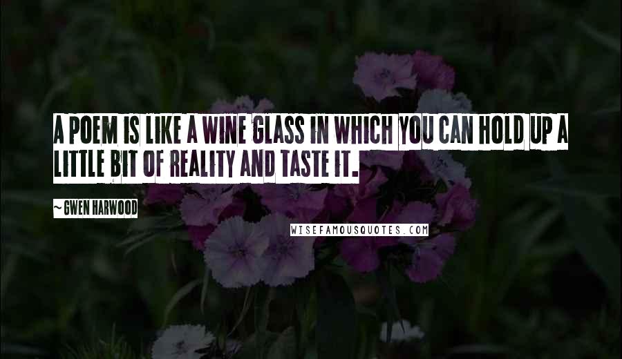 Gwen Harwood Quotes: A poem is like a wine glass in which you can hold up a little bit of reality and taste it.
