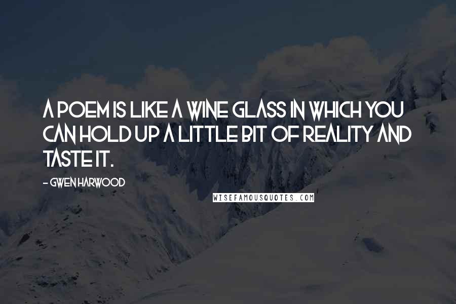 Gwen Harwood Quotes: A poem is like a wine glass in which you can hold up a little bit of reality and taste it.