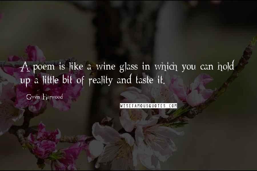 Gwen Harwood Quotes: A poem is like a wine glass in which you can hold up a little bit of reality and taste it.