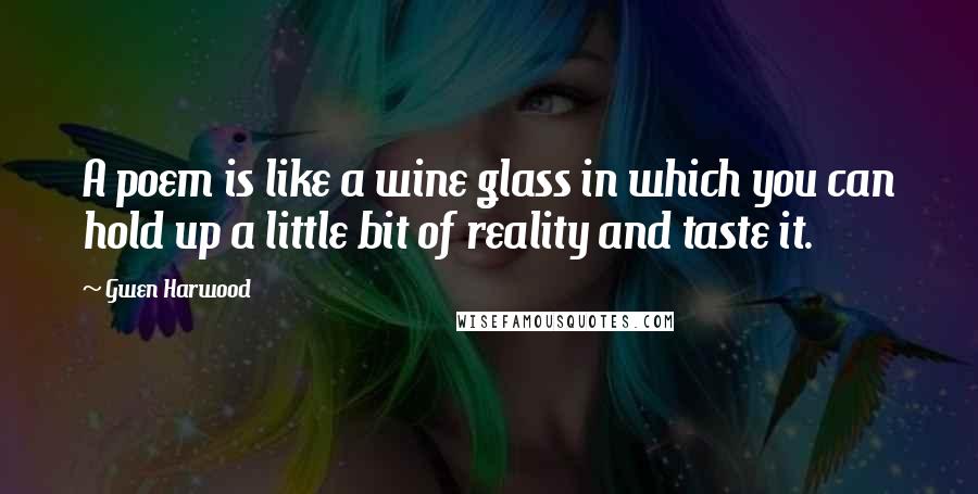 Gwen Harwood Quotes: A poem is like a wine glass in which you can hold up a little bit of reality and taste it.