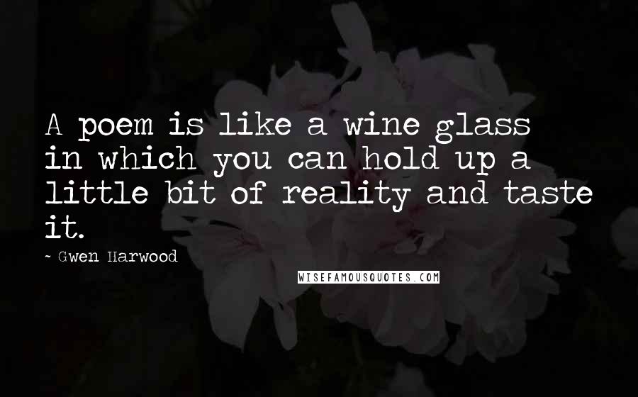 Gwen Harwood Quotes: A poem is like a wine glass in which you can hold up a little bit of reality and taste it.