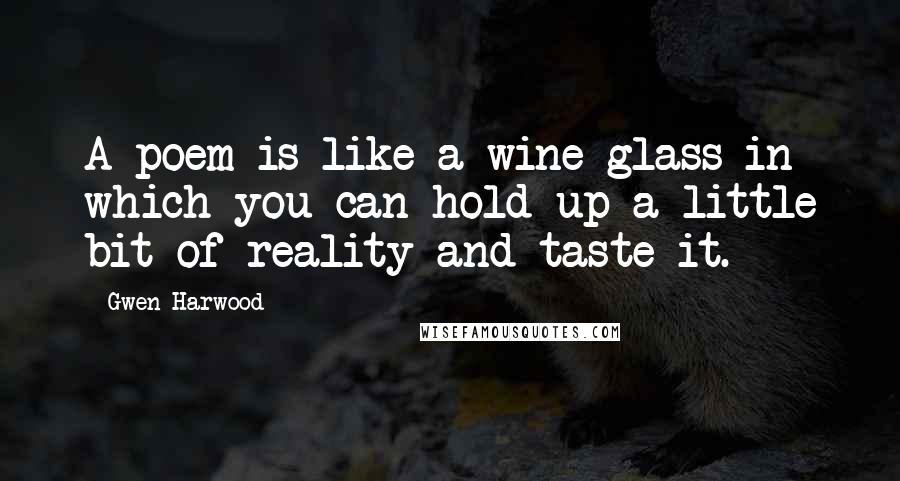 Gwen Harwood Quotes: A poem is like a wine glass in which you can hold up a little bit of reality and taste it.
