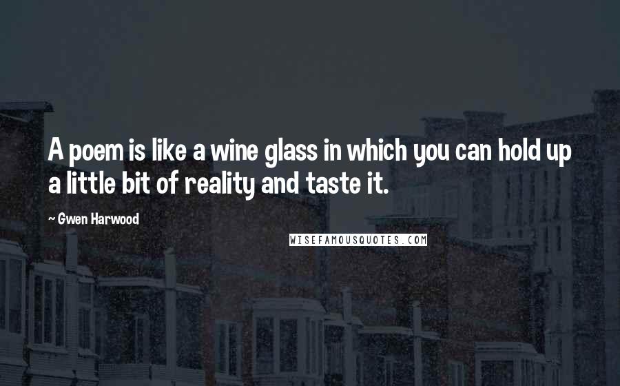 Gwen Harwood Quotes: A poem is like a wine glass in which you can hold up a little bit of reality and taste it.