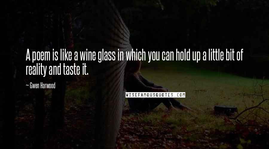 Gwen Harwood Quotes: A poem is like a wine glass in which you can hold up a little bit of reality and taste it.