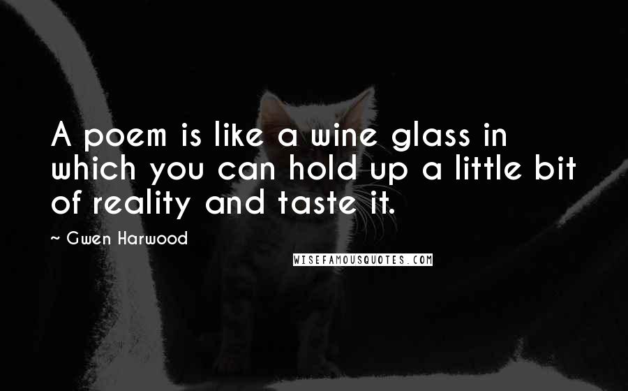 Gwen Harwood Quotes: A poem is like a wine glass in which you can hold up a little bit of reality and taste it.